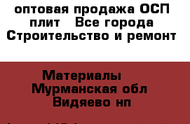 оптовая продажа ОСП плит - Все города Строительство и ремонт » Материалы   . Мурманская обл.,Видяево нп